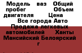  › Модель ­ ваз › Общий пробег ­ 100 000 › Объем двигателя ­ 2 › Цена ­ 18 000 - Все города Авто » Продажа легковых автомобилей   . Ханты-Мансийский,Белоярский г.